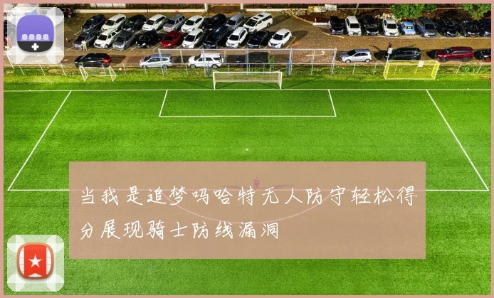 当我是追梦吗哈特无人防守轻松得分展现骑士防线漏洞