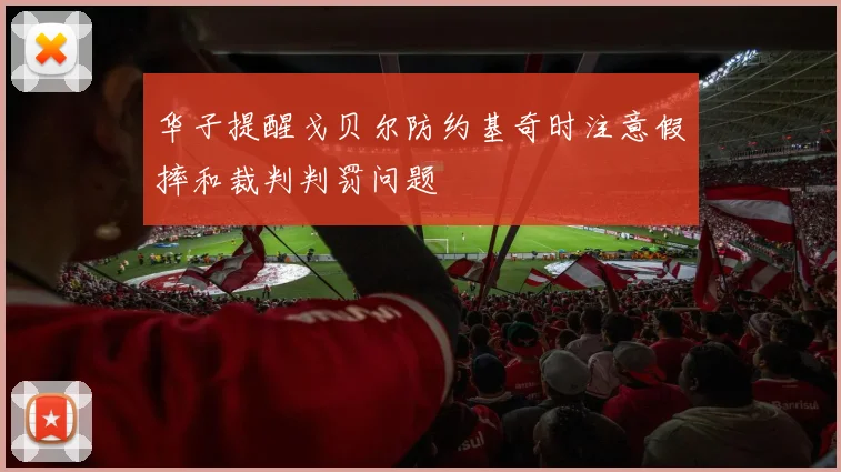华子提醒戈贝尔防约基奇时注意假摔和裁判判罚问题