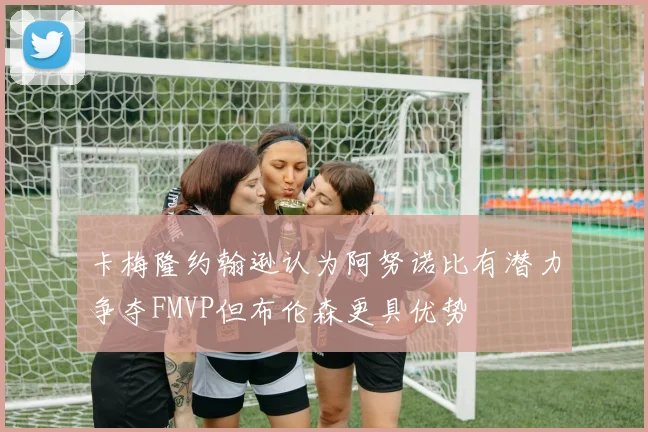 卡梅隆约翰逊认为阿努诺比有潜力争夺FMVP但布伦森更具优势