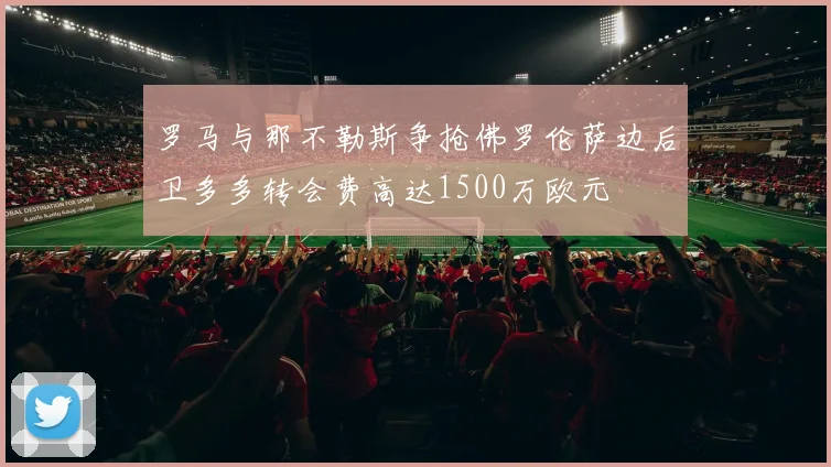 罗马与那不勒斯争抢佛罗伦萨边后卫多多转会费高达1500万欧元
