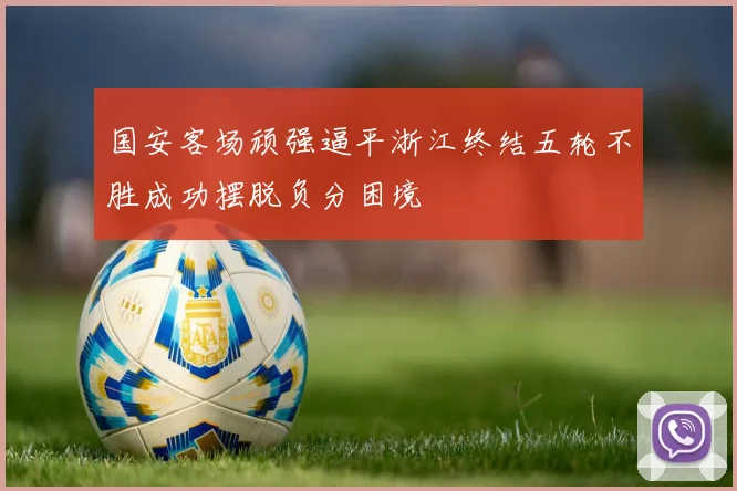 国安客场顽强逼平浙江终结五轮不胜成功摆脱负分困境