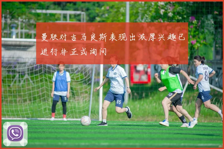曼联对吉马良斯表现出浓厚兴趣已进行非正式询问