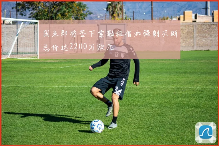 国米即将签下索勒租借加强制买断总价达2200万欧元