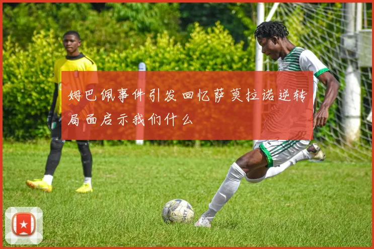 姆巴佩事件引发回忆萨莫拉诺逆转局面启示我们什么