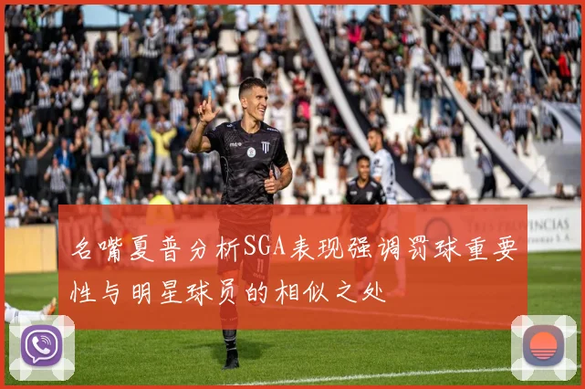 名嘴夏普分析SGA表现强调罚球重要性与明星球员的相似之处